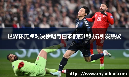 美嘉体育世界杯焦点对决伊朗与日本的巅峰对抗引发热议