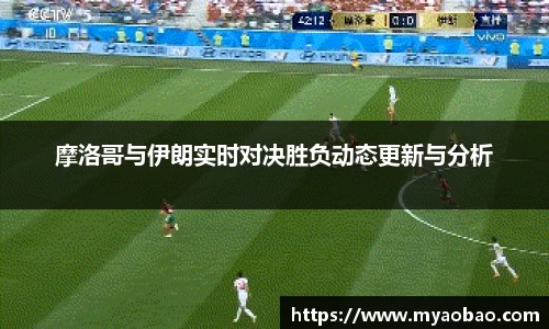 美嘉体育摩洛哥与伊朗实时对决胜负动态更新与分析